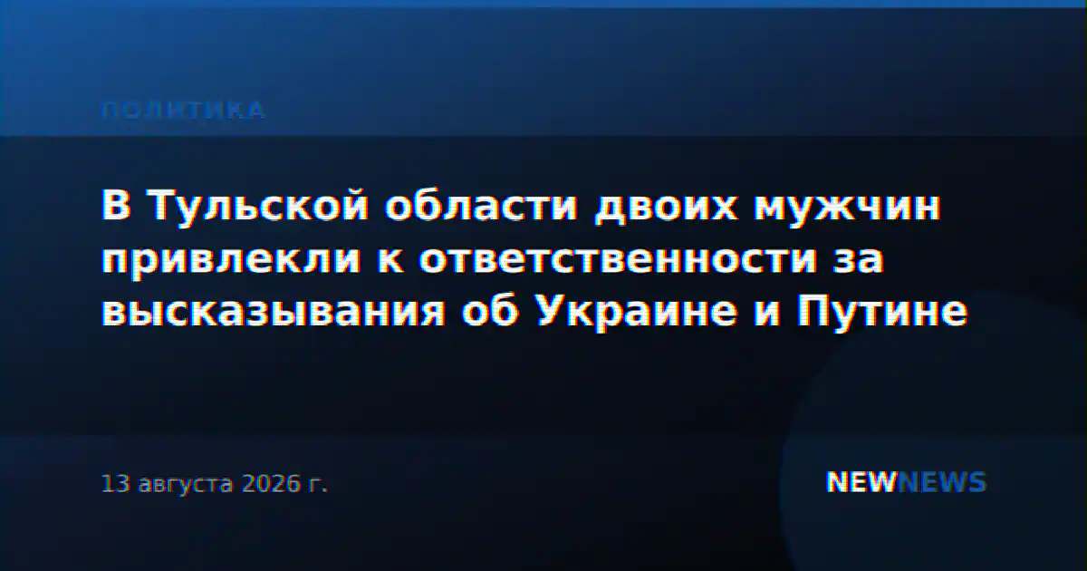 В Тульской области двоих мужчин привлекли к ответственности за высказывания об Украине и Путине
