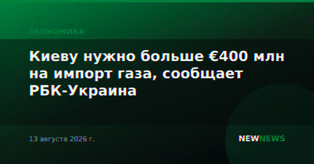 Киеву нужно больше €400 млн на импорт газа, сообщает РБК-Украина