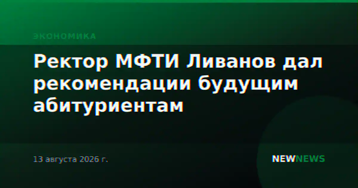 Ректор МФТИ Ливанов дал рекомендации будущим абитуриентам