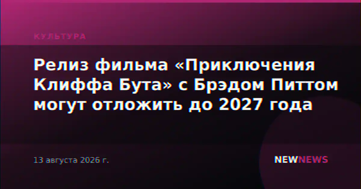 Релиз фильма «Приключения Клиффа Бута» с Брэдом Питтом могут отложить до 2027 года