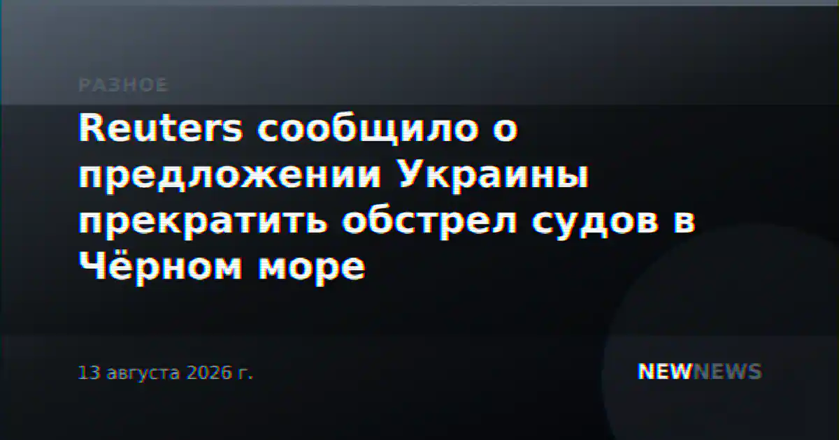 Reuters сообщило о предложении Украины прекратить обстрел судов в Чёрном море