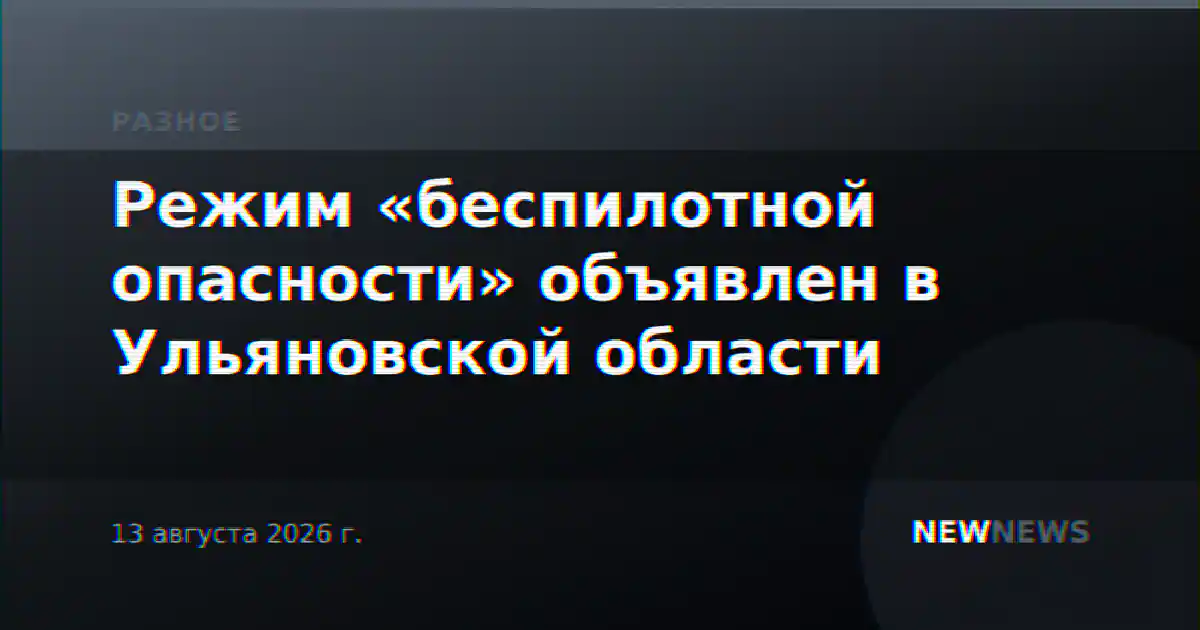 Режим «беспилотной опасности» объявлен в Ульяновской области