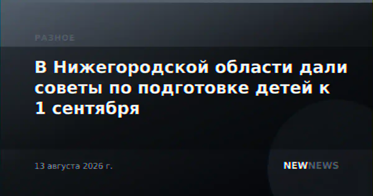 В Нижегородской области дали советы по подготовке детей к 1 сентября