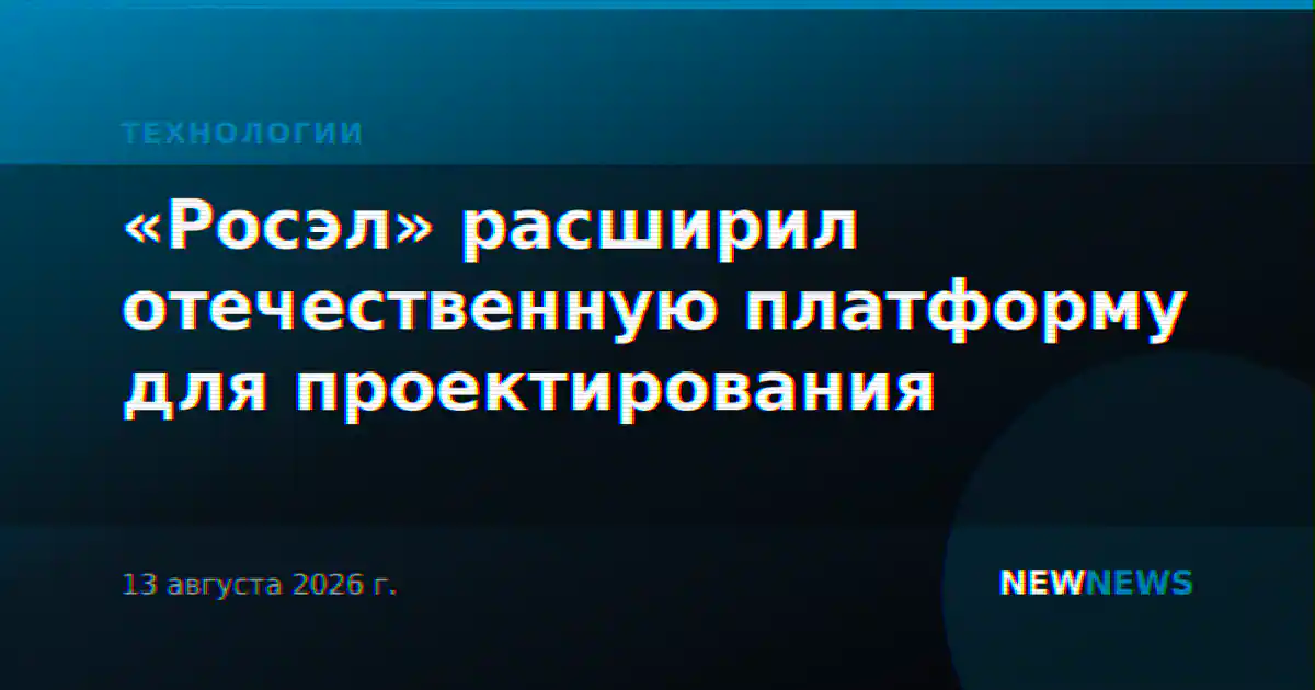 «Росэл» расширил отечественную платформу для проектирования