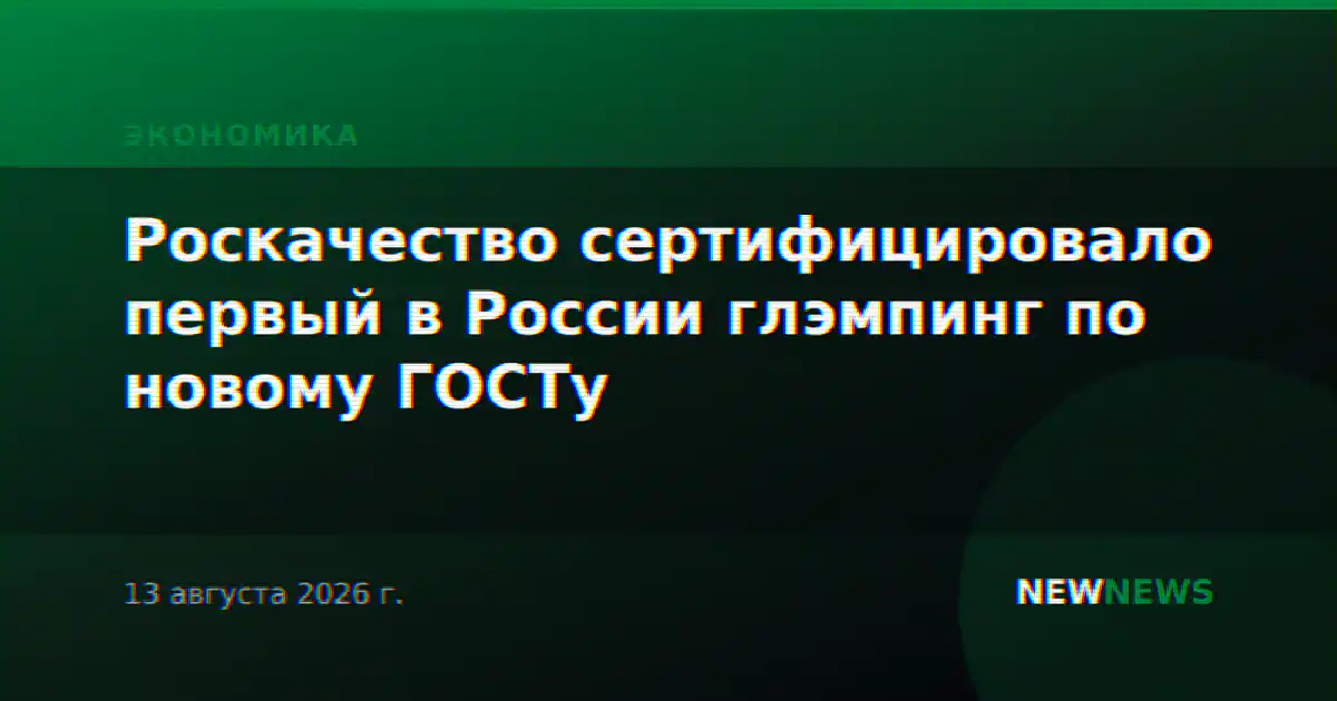 Роскачество сертифицировало первый в России глэмпинг по новому ГОСТу