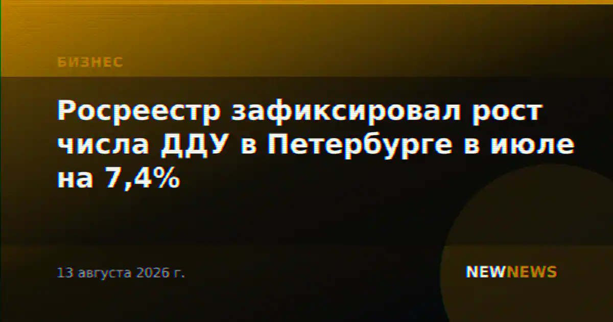 Росреестр зафиксировал рост числа ДДУ в Петербурге в июле на 7,4%
