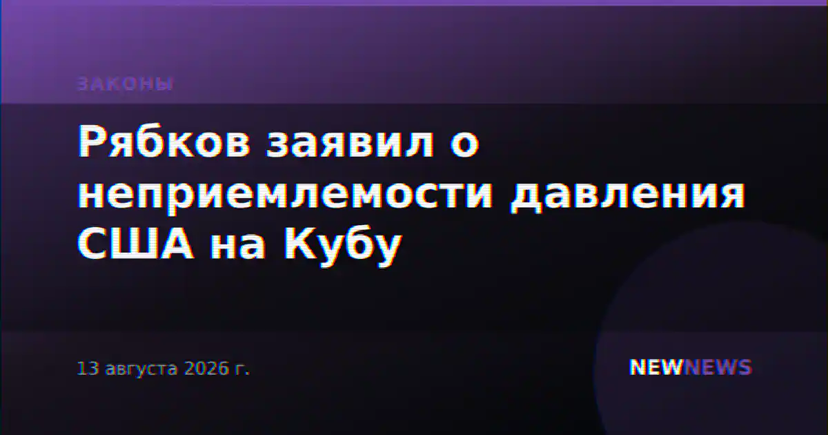 Рябков заявил о неприемлемости давления США на Кубу