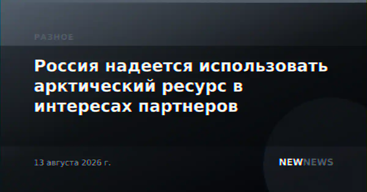 Россия надеется использовать арктический ресурс в интересах партнеров
