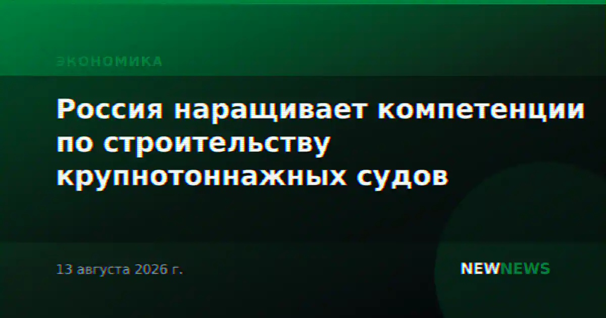 Россия наращивает компетенции по строительству крупнотоннажных судов