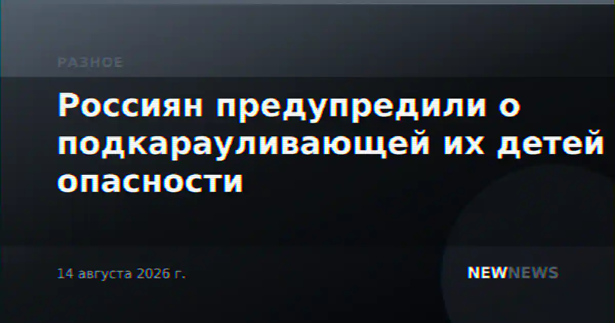 Россиян предупредили о подкарауливающей их детей опасности