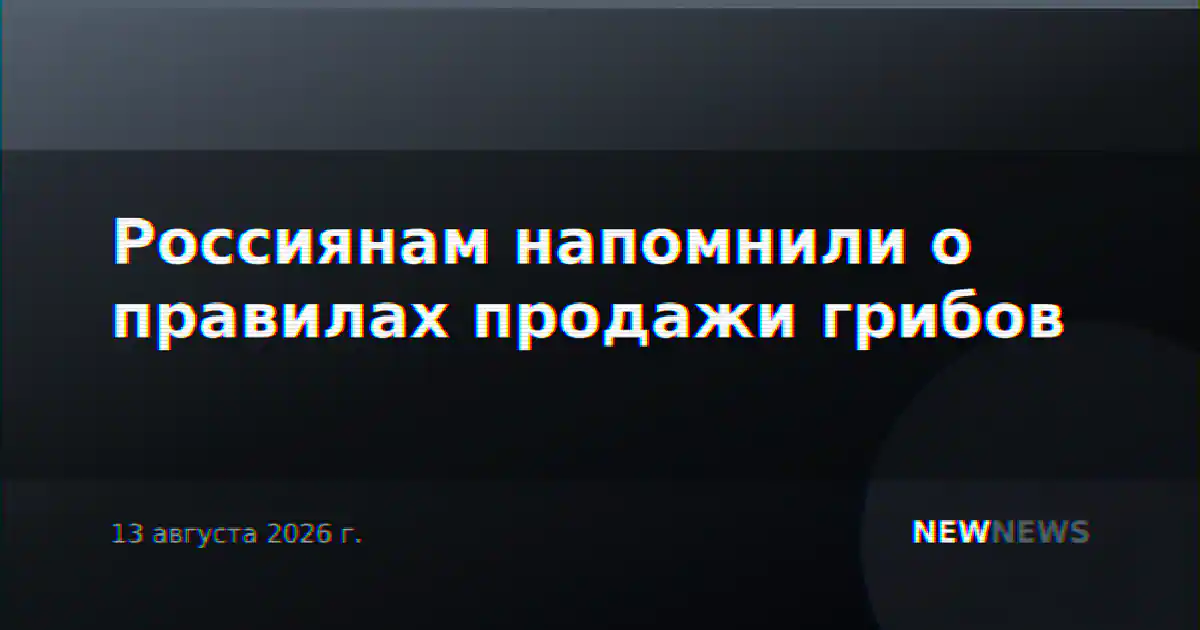 Россиянам напомнили о правилах продажи грибов