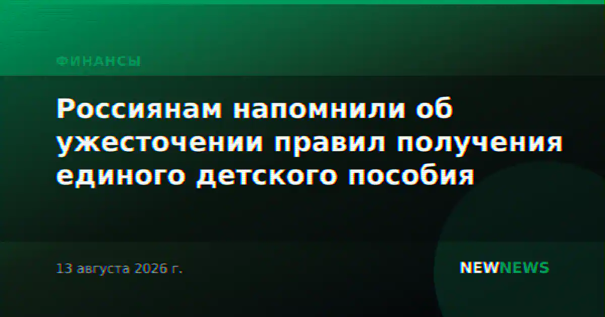 Россиянам напомнили об ужесточении правил получения единого детского пособия