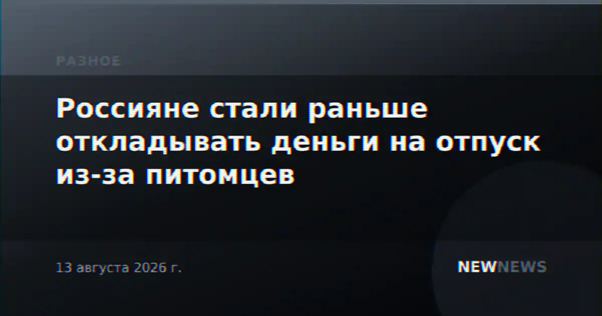 Россияне стали раньше откладывать деньги на отпуск из-за питомцев