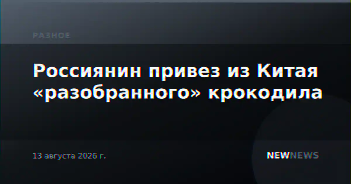 Россиянин привез из Китая «разобранного» крокодила