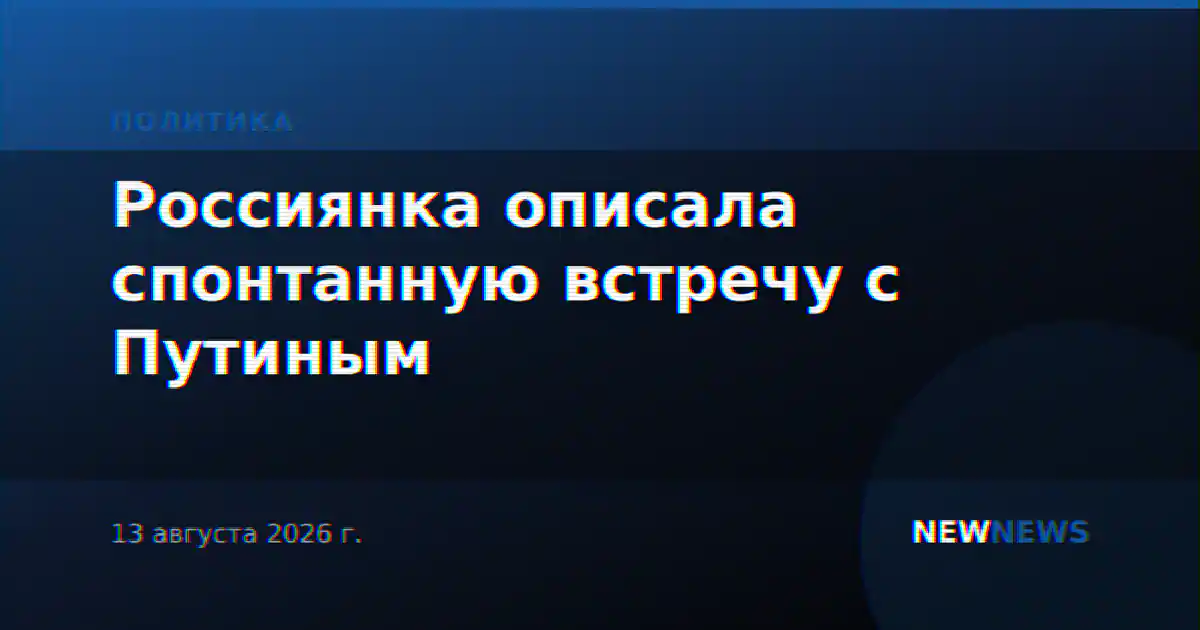 Россиянка описала спонтанную встречу с Путиным