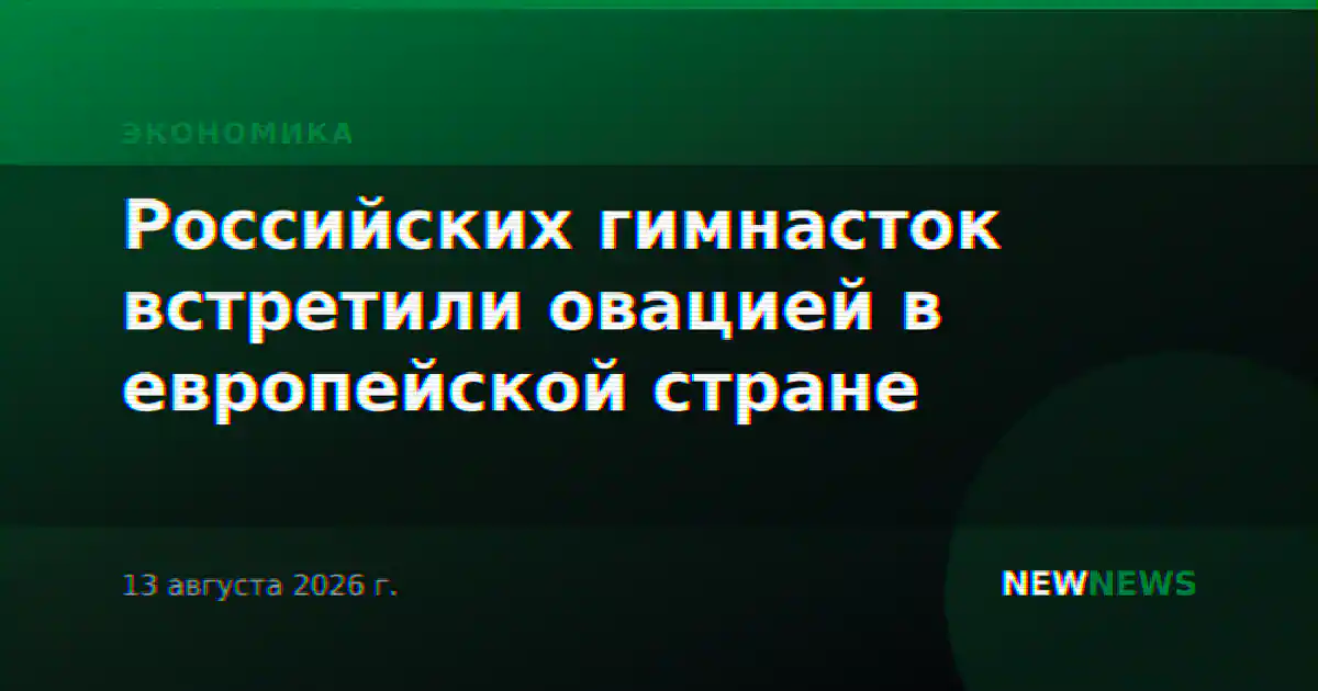 Российских гимнасток встретили овацией в европейской стране
