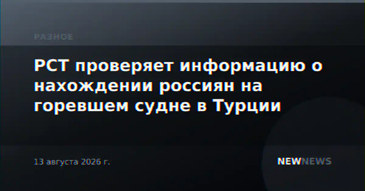 РСТ проверяет информацию о нахождении россиян на горевшем судне в Турции