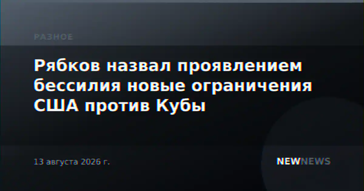 Рябков назвал проявлением бессилия новые ограничения США против Кубы