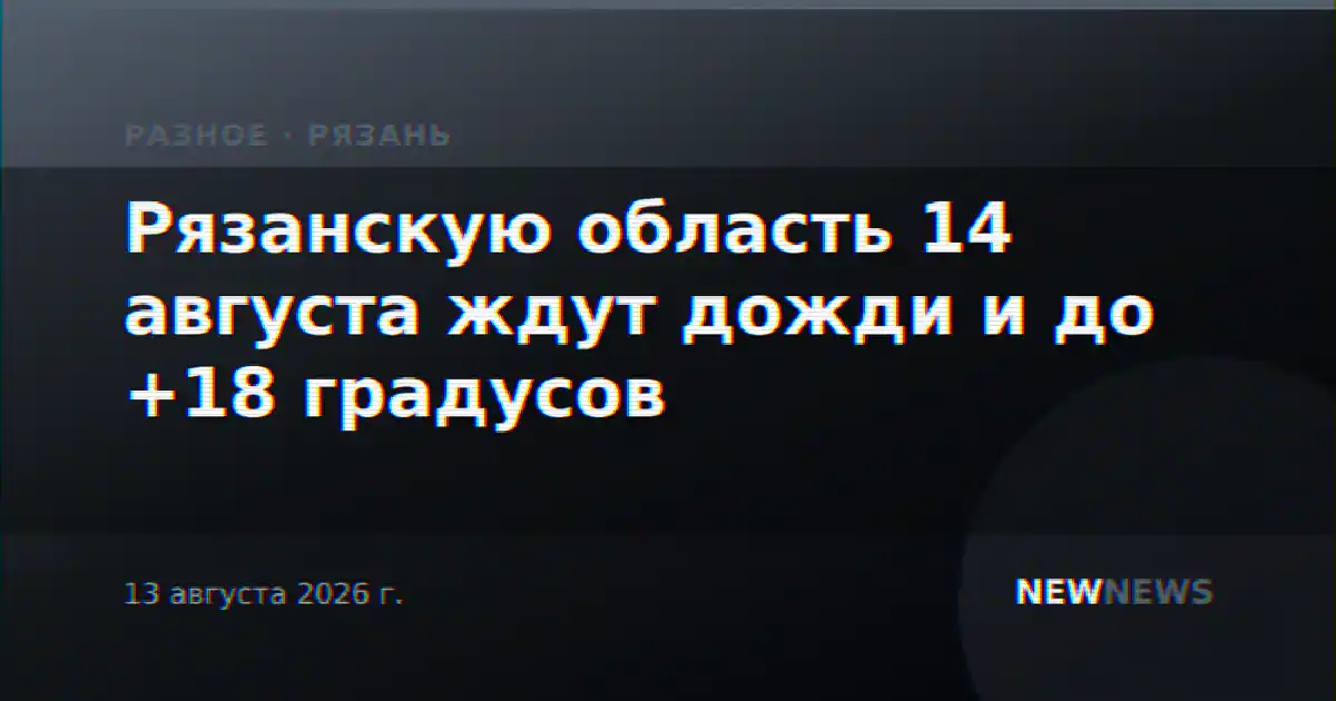 Рязанскую область 14 августа ждут дожди и до +18 градусов