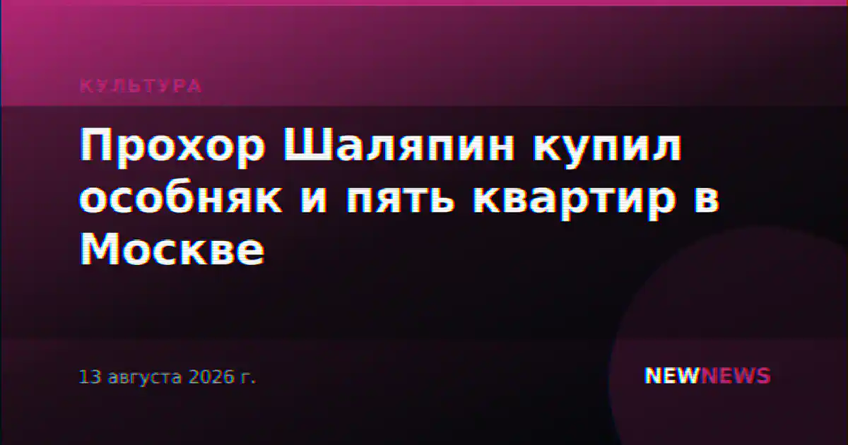 Прохор Шаляпин купил особняк и пять квартир в Москве