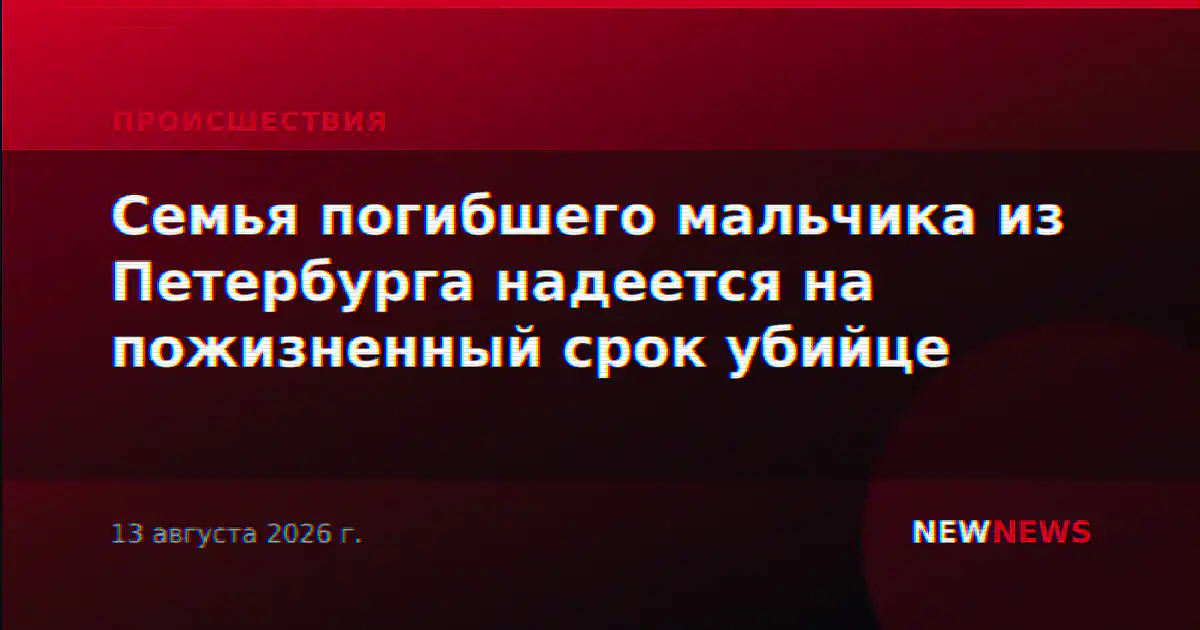Семья погибшего мальчика из Петербурга надеется на пожизненный срок убийце