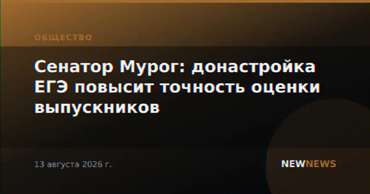 Сенатор Мурог: донастройка ЕГЭ повысит точность оценки выпускников