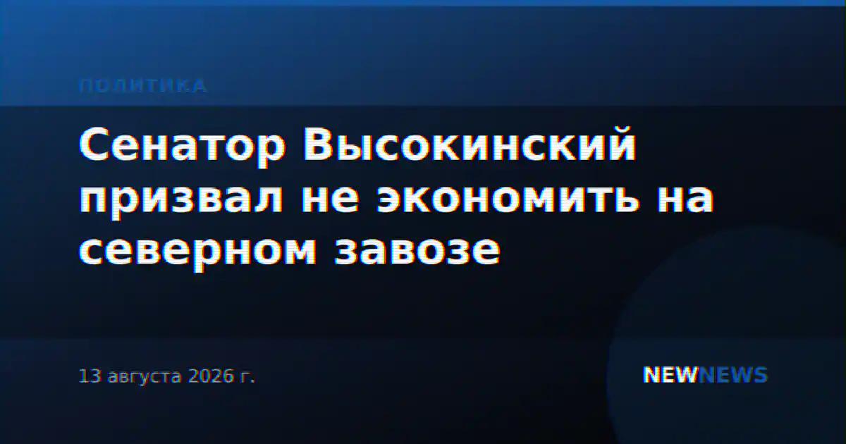 Сенатор Высокинский призвал не экономить на северном завозе