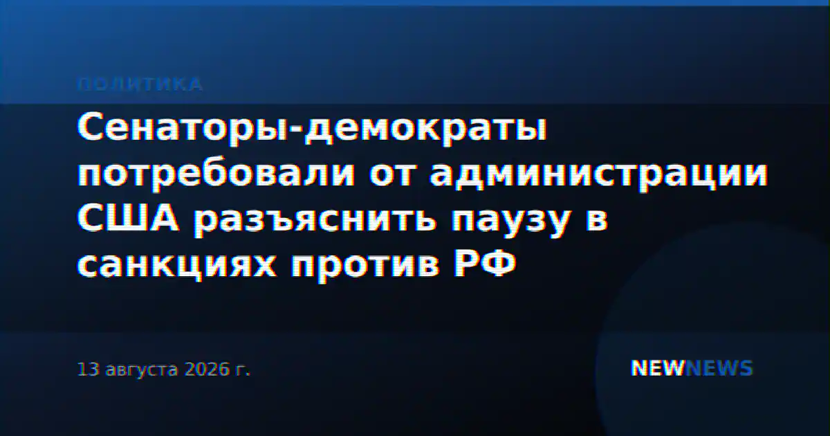 Сенаторы-демократы потребовали от администрации США разъяснить паузу в санкциях против РФ