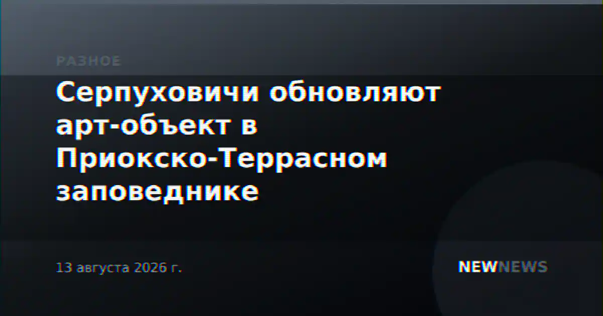 Серпуховичи обновляют арт-объект в Приокско-Террасном заповеднике