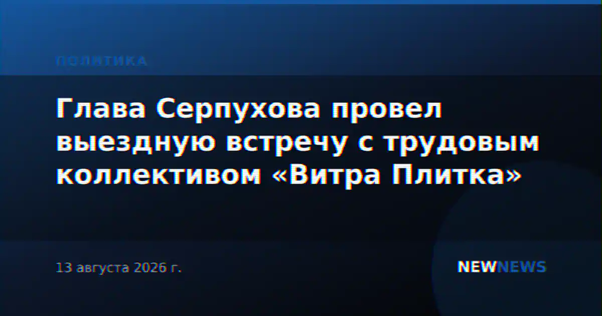 Глава Серпухова провел выездную встречу с трудовым коллективом «Витра Плитка»