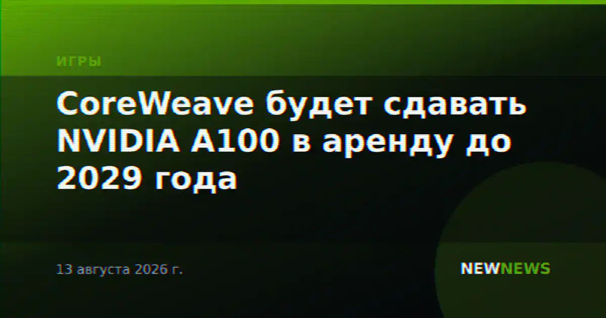 CoreWeave будет сдавать NVIDIA A100 в аренду до 2029 года