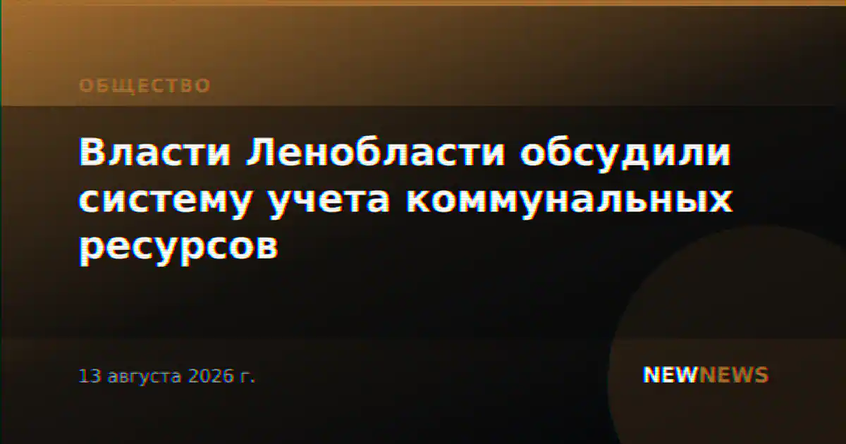 Власти Ленобласти обсудили систему учета коммунальных ресурсов