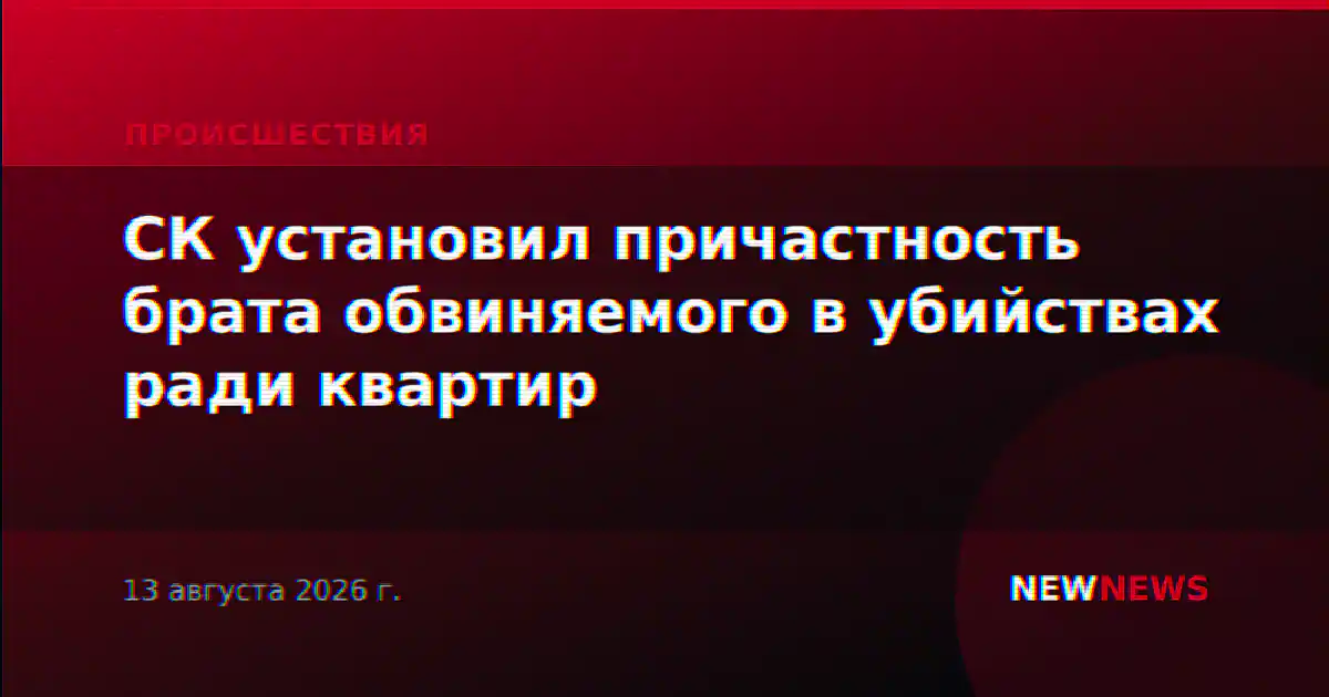 СК установил причастность брата обвиняемого в убийствах ради квартир