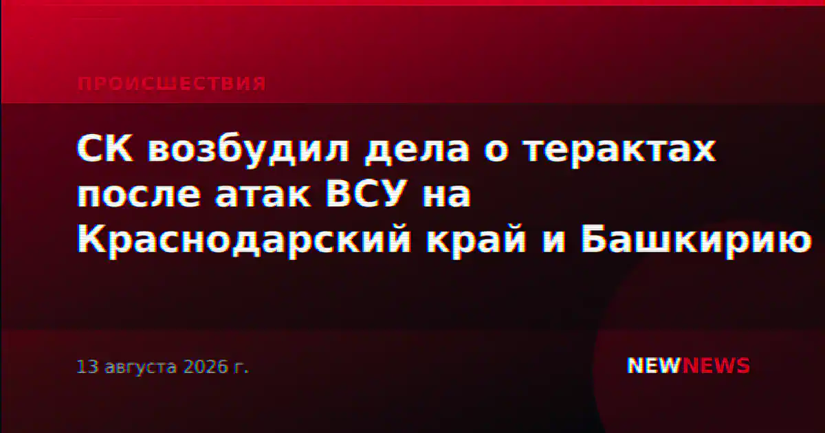 СК возбудил дела о терактах после атак ВСУ на Краснодарский край и Башкирию