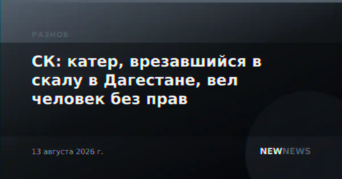 СК: катер, врезавшийся в скалу в Дагестане, вел человек без прав
