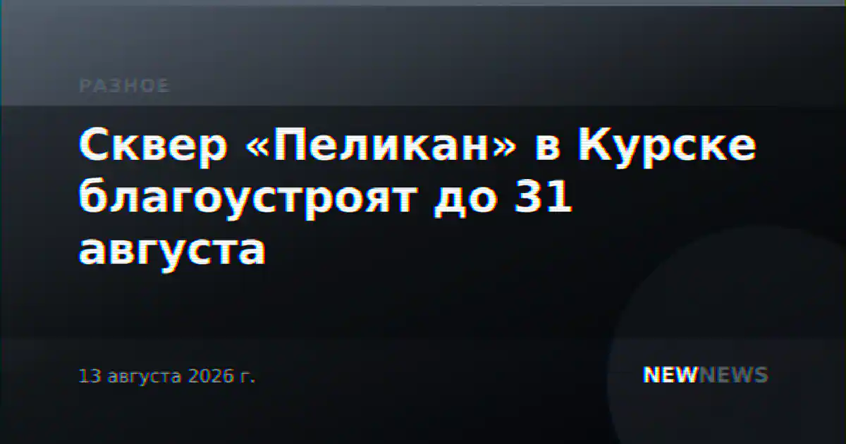Сквер «Пеликан» в Курске благоустроят до 31 августа