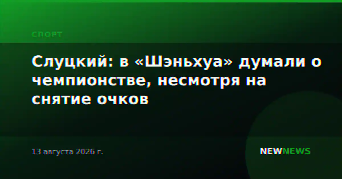 Слуцкий: в «Шэньхуа» думали о чемпионстве, несмотря на снятие очков