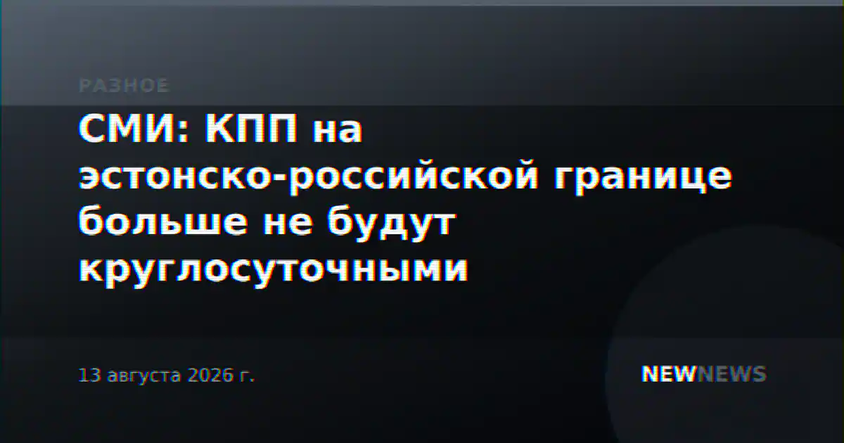 СМИ: КПП на эстонско-российской границе больше не будут круглосуточными