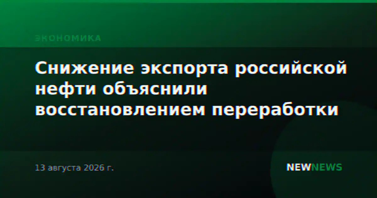 Снижение экспорта российской нефти объяснили восстановлением переработки