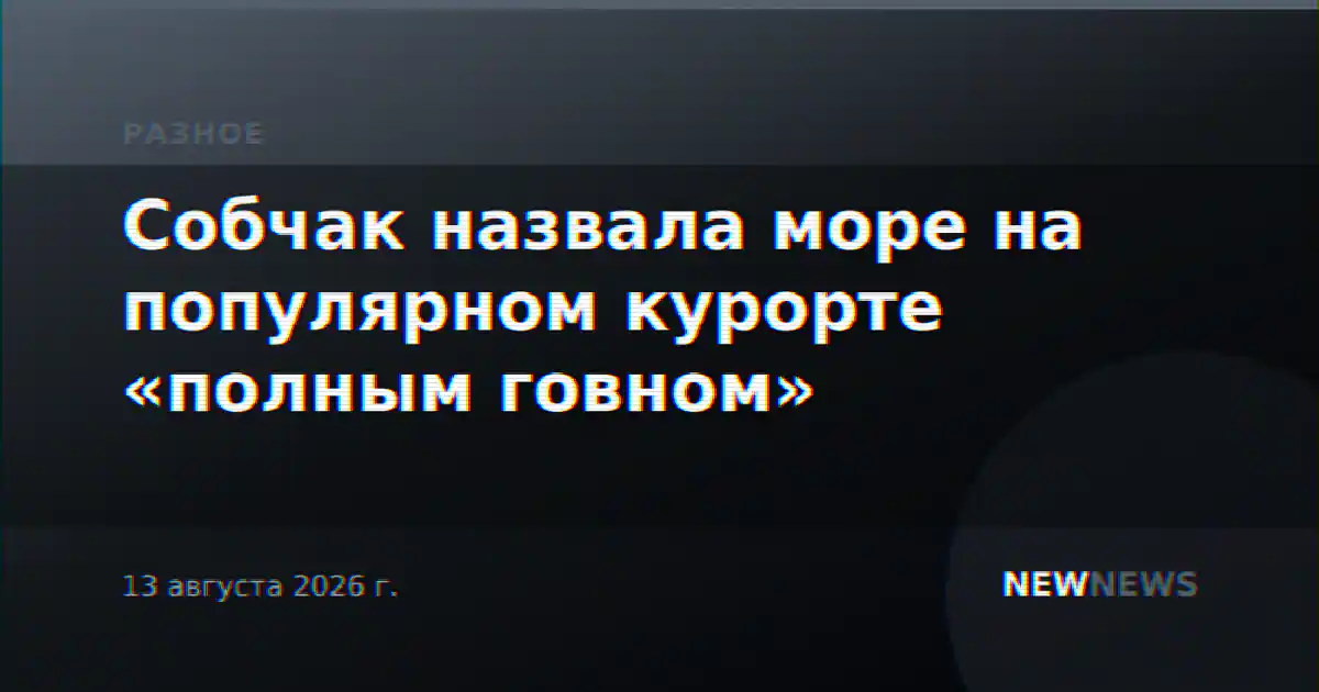 Собчак назвала море на популярном курорте «полным говном»