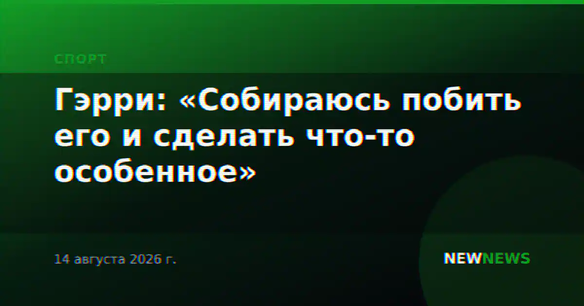 Гэрри: «Собираюсь побить его и сделать что-то особенное»