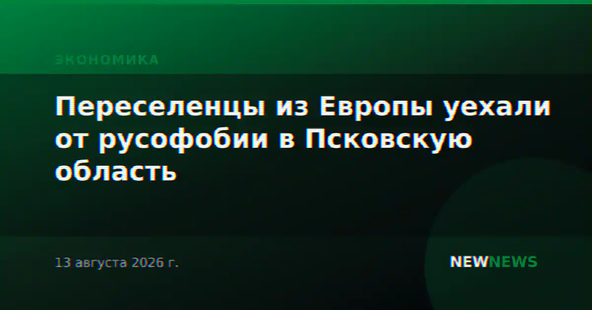 Переселенцы из Европы уехали от русофобии в Псковскую область