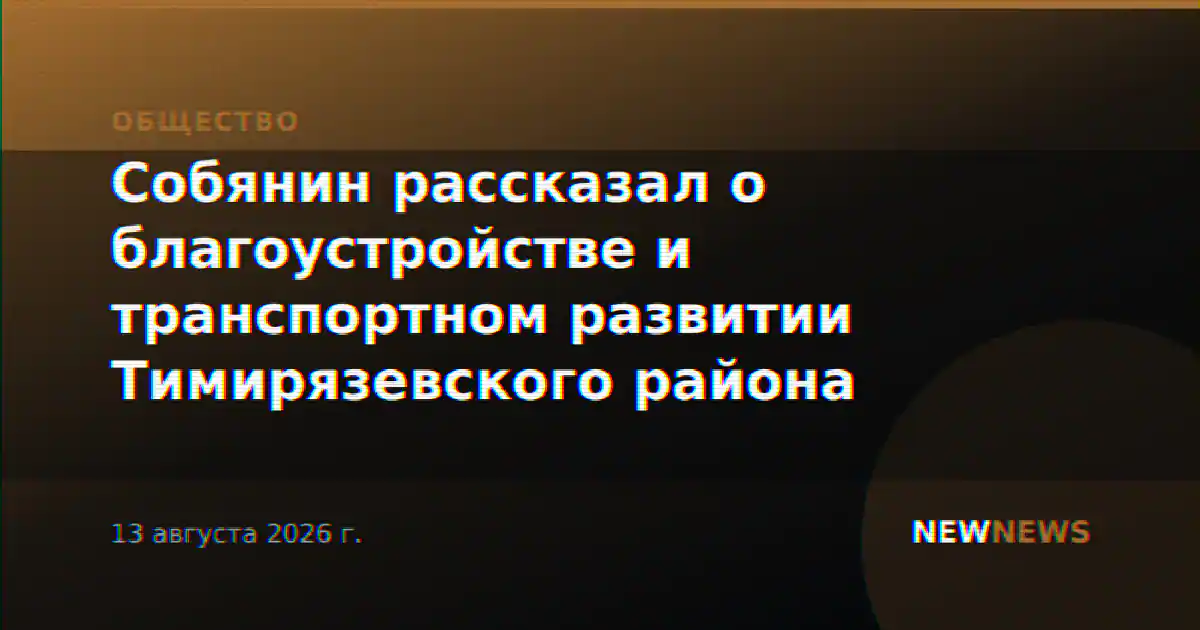 Собянин рассказал о благоустройстве и транспортном развитии Тимирязевского района