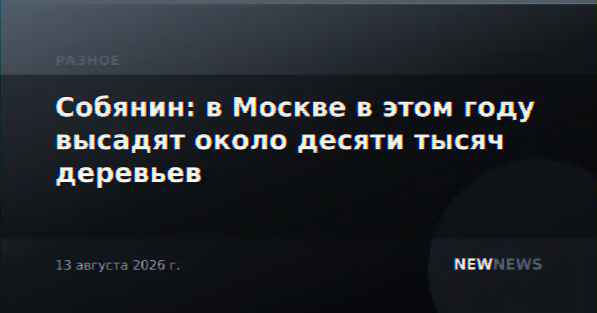 Собянин: в Москве в этом году высадят около десяти тысяч деревьев
