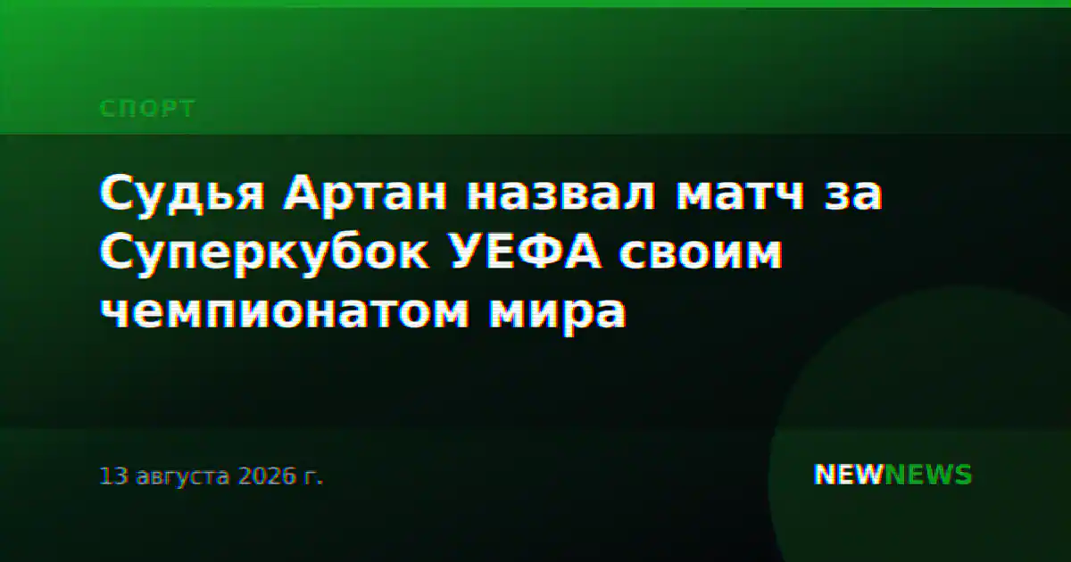 Судья Артан назвал матч за Суперкубок УЕФА своим чемпионатом мира