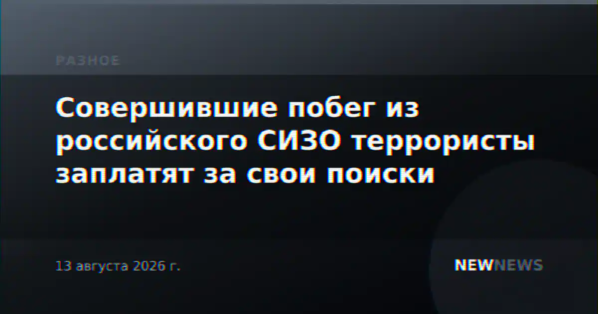 Совершившие побег из российского СИЗО террористы заплатят за свои поиски