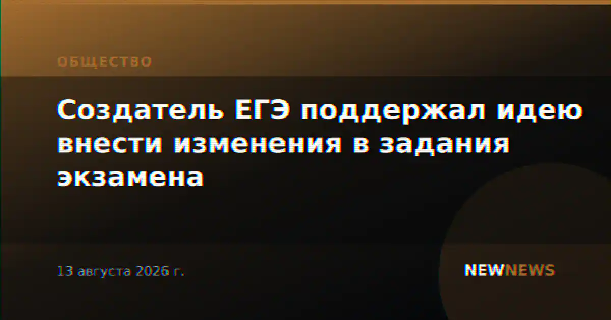 Создатель ЕГЭ поддержал идею внести изменения в задания экзамена
