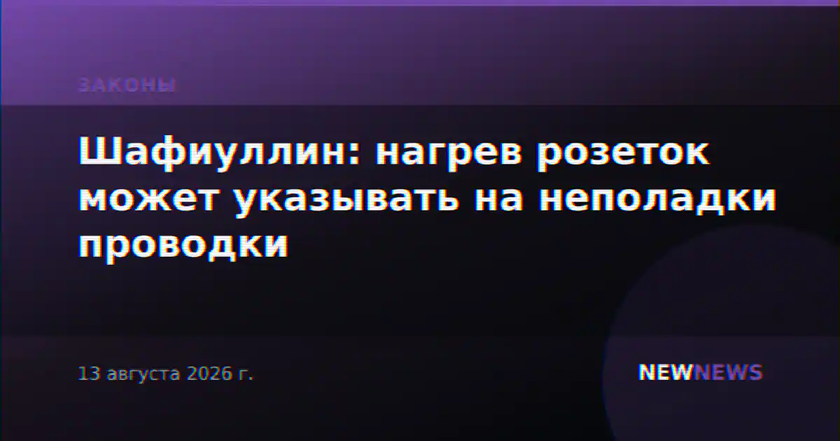 Шафиуллин: нагрев розеток может указывать на неполадки проводки