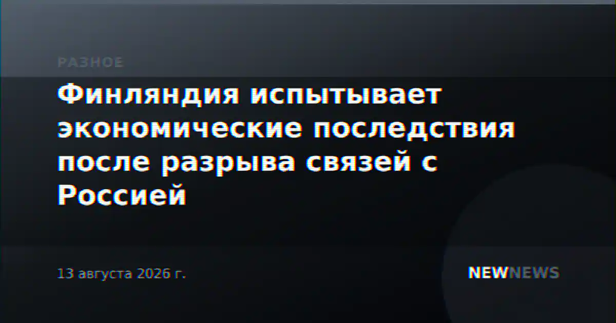 Финляндия испытывает экономические последствия после разрыва связей с Россией