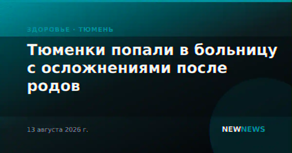 Тюменки попали в больницу с осложнениями после родов
